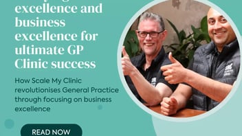 Marrying clinical excellence and business excellence for ultimate GP Clinic success